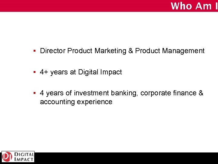 Who Am I § Director Product Marketing & Product Management § 4+ years at