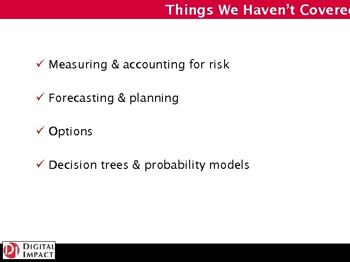 Things We Haven’t Covered ü Measuring & accounting for risk ü Forecasting & planning