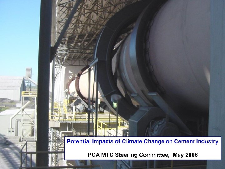 Potential Impacts of Climate Change on Cement Industry PCA MTC Steering Committee, May 2008