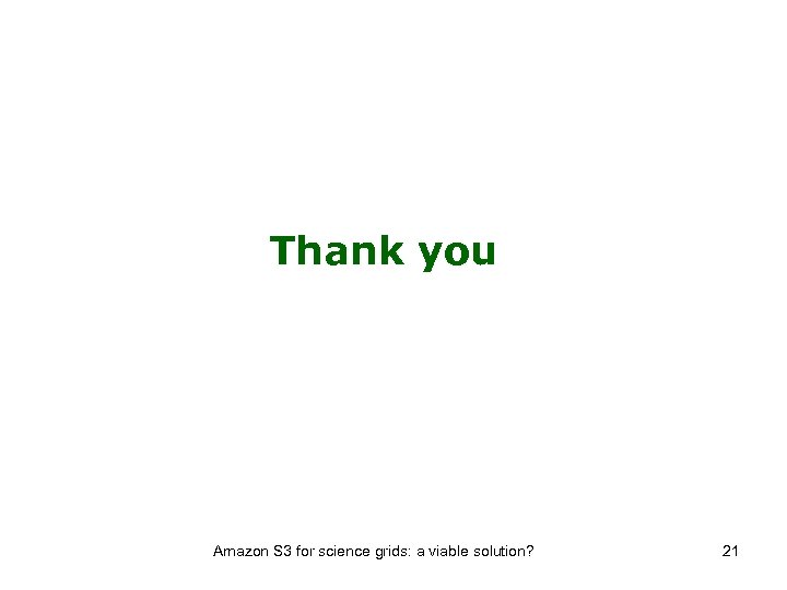 Thank you Amazon S 3 for science grids: a viable solution? 21 