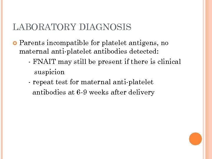 LABORATORY DIAGNOSIS Parents incompatible for platelet antigens, no maternal anti-platelet antibodies detected: - FNAIT