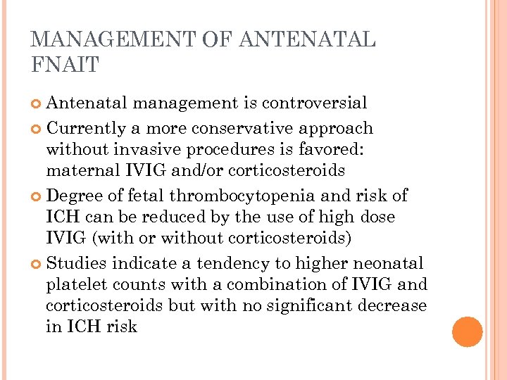 MANAGEMENT OF ANTENATAL FNAIT Antenatal management is controversial Currently a more conservative approach without