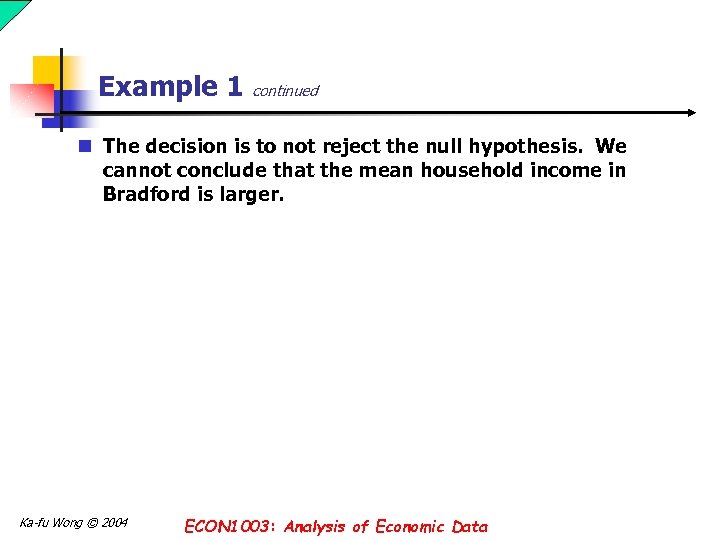 Example 1 continued n The decision is to not reject the null hypothesis. We