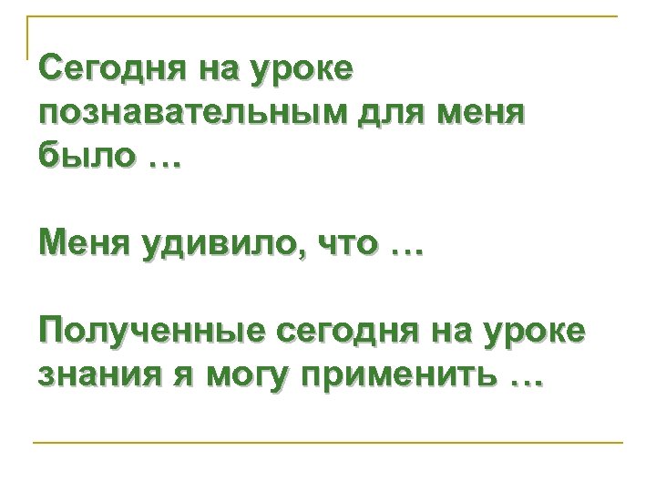 Сегодня на уроке познавательным для меня было … Меня удивило, что … Полученные сегодня