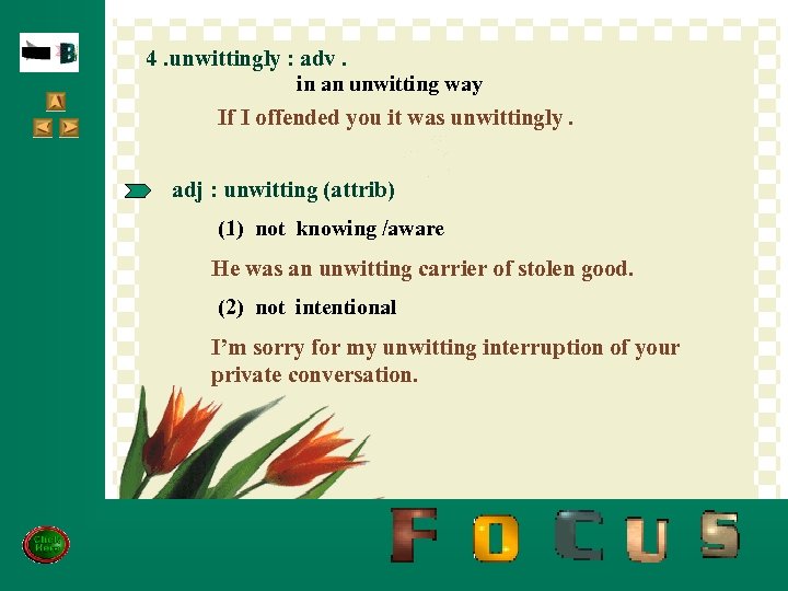 4. unwittingly : adv. in an unwitting way If I offended you it was