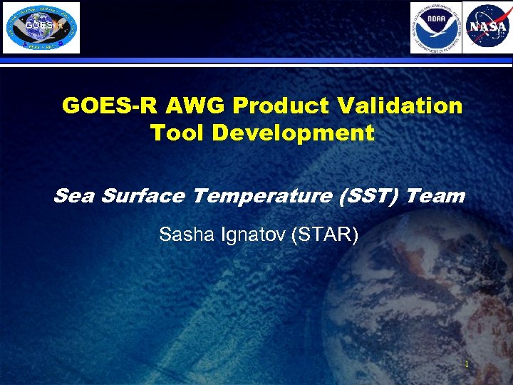 GOES-R AWG Product Validation Tool Development Sea Surface Temperature (SST) Team Sasha Ignatov (STAR)