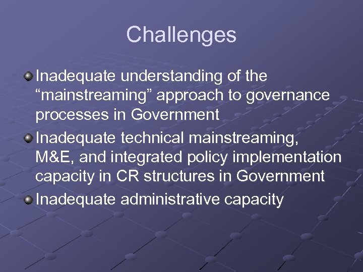 Challenges Inadequate understanding of the “mainstreaming” approach to governance processes in Government Inadequate technical