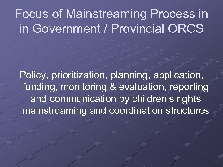Focus of Mainstreaming Process in in Government / Provincial ORCS Policy, prioritization, planning, application,