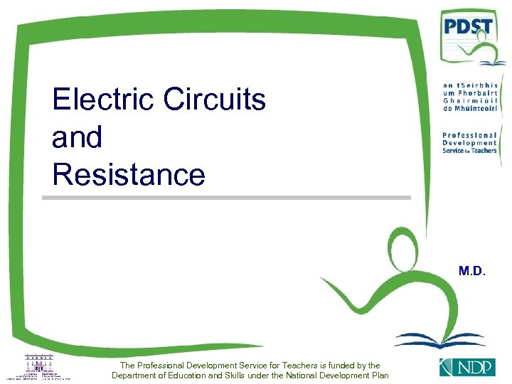 Electric Circuits and Resistance M. D. The Professional Development Service for Teachers is funded