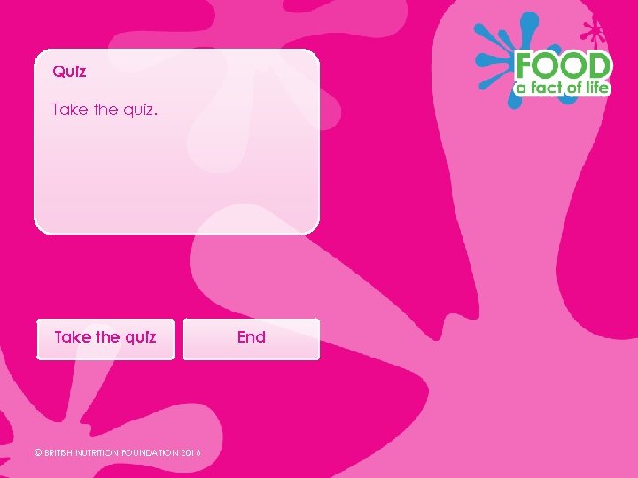 Quiz Take the quiz © BRITISH NUTRITION FOUNDATION 2016 End 