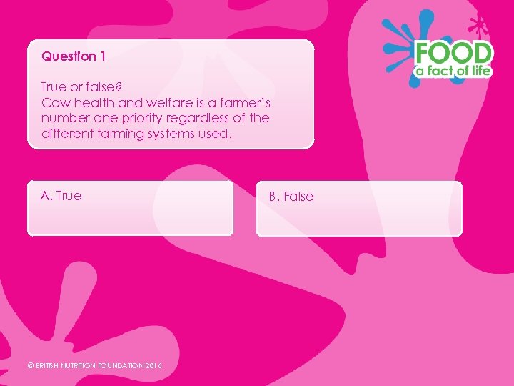 Question 1 True or false? Cow health and welfare is a farmer’s number one