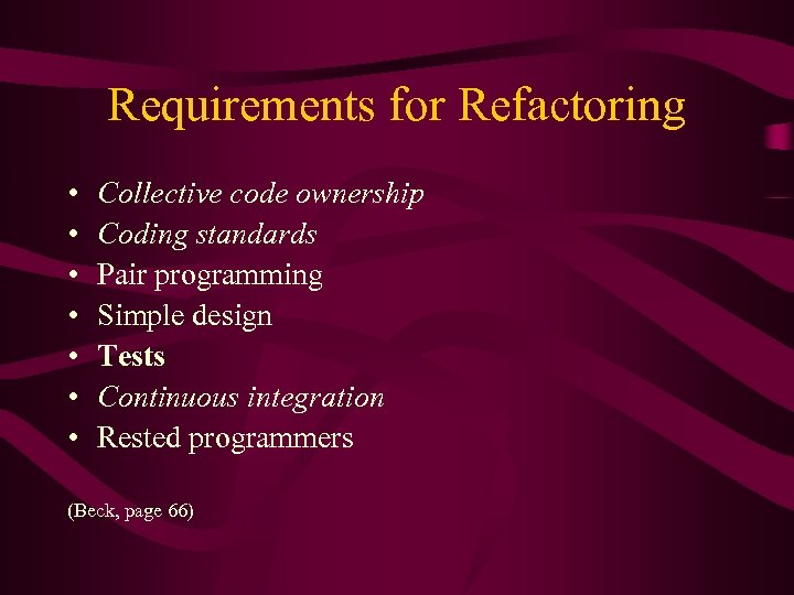 Requirements for Refactoring • • Collective code ownership Coding standards Pair programming Simple design