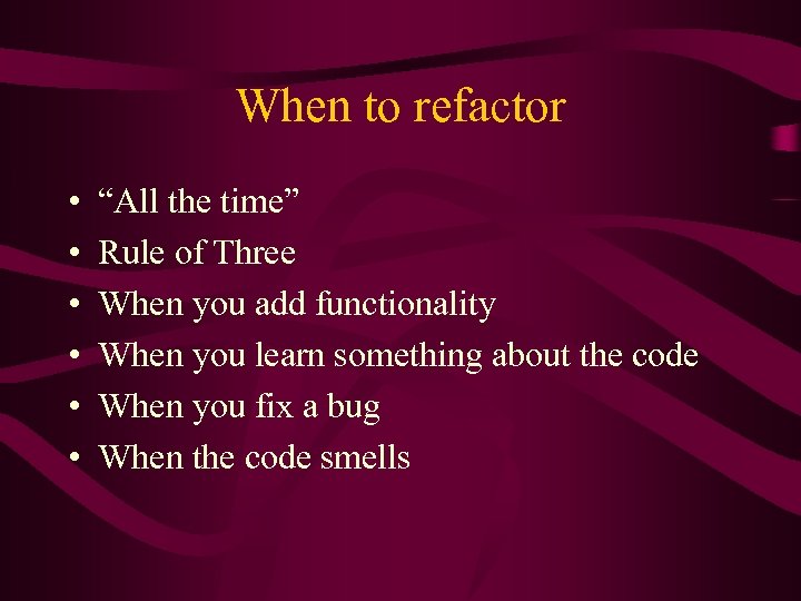 When to refactor • • • “All the time” Rule of Three When you