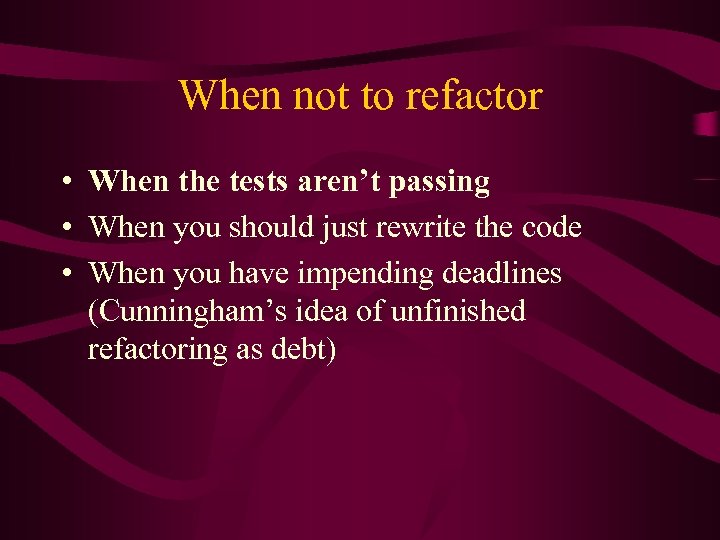 When not to refactor • When the tests aren’t passing • When you should