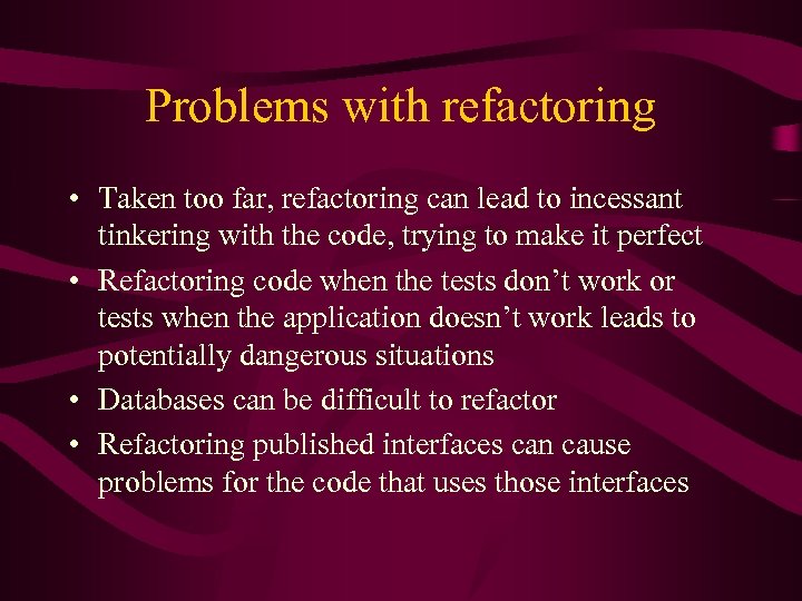 Problems with refactoring • Taken too far, refactoring can lead to incessant tinkering with