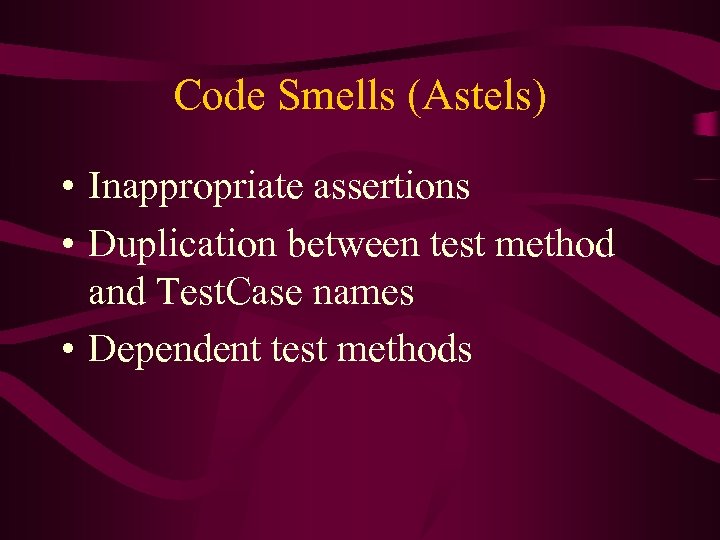 Code Smells (Astels) • Inappropriate assertions • Duplication between test method and Test. Case