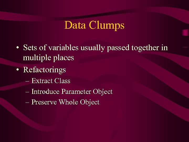 Data Clumps • Sets of variables usually passed together in multiple places • Refactorings