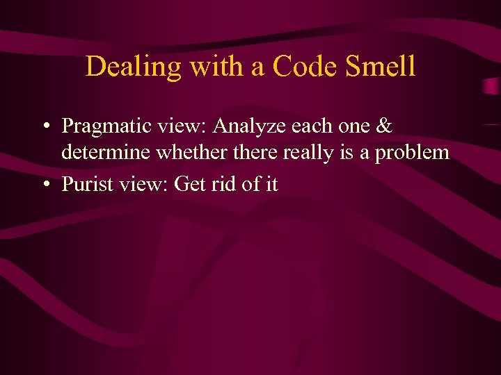 Dealing with a Code Smell • Pragmatic view: Analyze each one & determine whethere