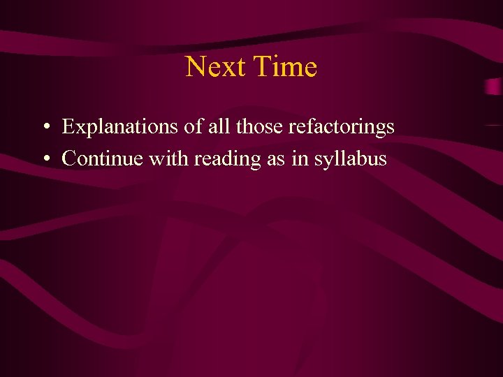 Next Time • Explanations of all those refactorings • Continue with reading as in