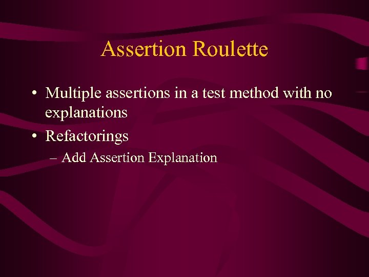 Assertion Roulette • Multiple assertions in a test method with no explanations • Refactorings