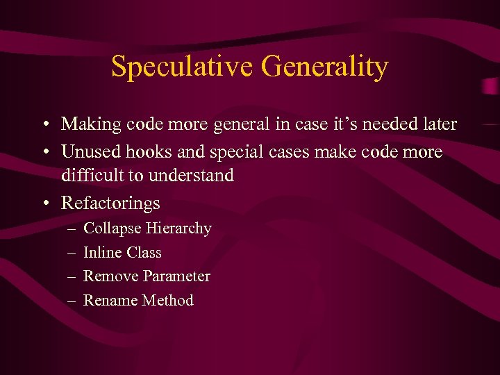 Speculative Generality • Making code more general in case it’s needed later • Unused