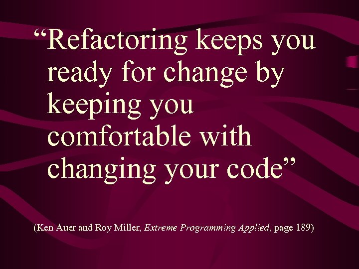 “Refactoring keeps you ready for change by keeping you comfortable with changing your code”