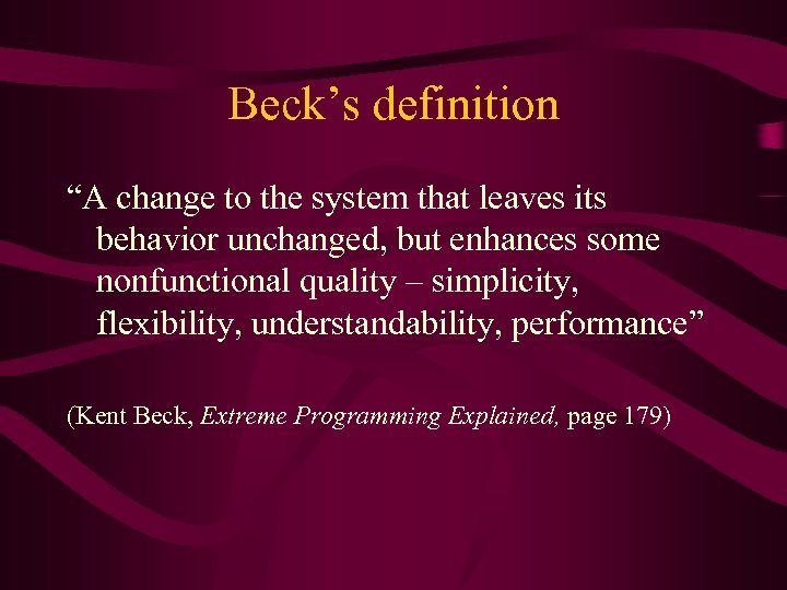 Beck’s definition “A change to the system that leaves its behavior unchanged, but enhances