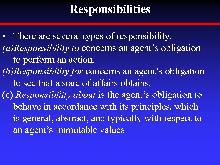 Responsibilities • There are several types of responsibility: (a)Responsibility to concerns an agent’s obligation