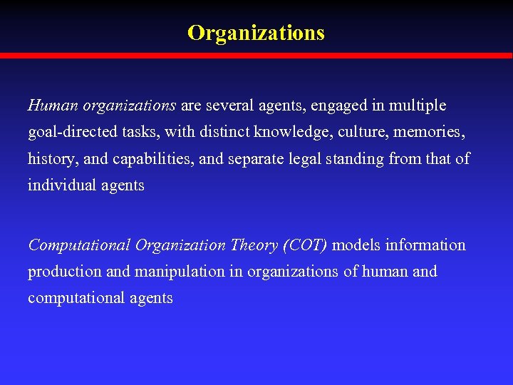 Organizations Human organizations are several agents, engaged in multiple goal-directed tasks, with distinct knowledge,