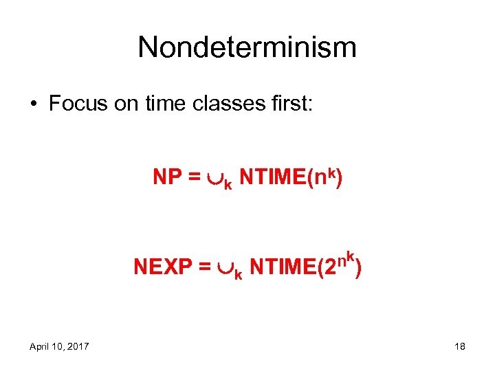 Nondeterminism • Focus on time classes first: NP = k NTIME(nk) NEXP = k