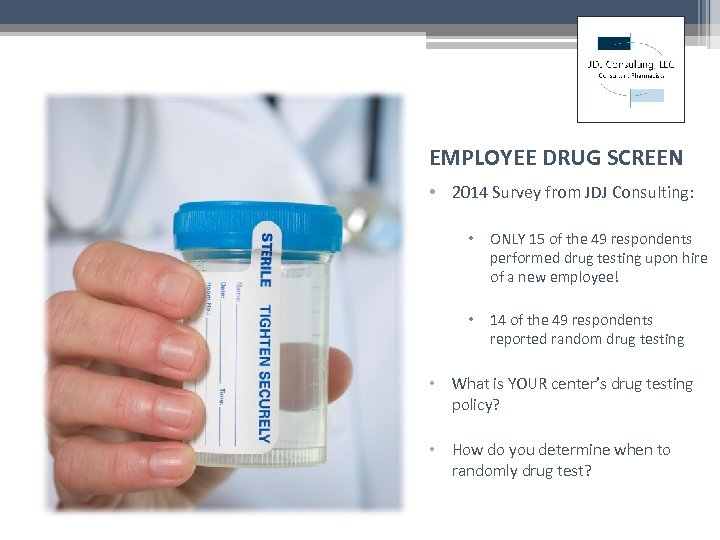 EMPLOYEE DRUG SCREEN • 2014 Survey from JDJ Consulting: • ONLY 15 of the