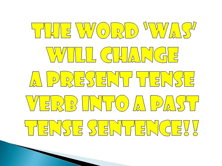 The word ‘was’ Will change a present tense Verb into a past Tense sentence!!