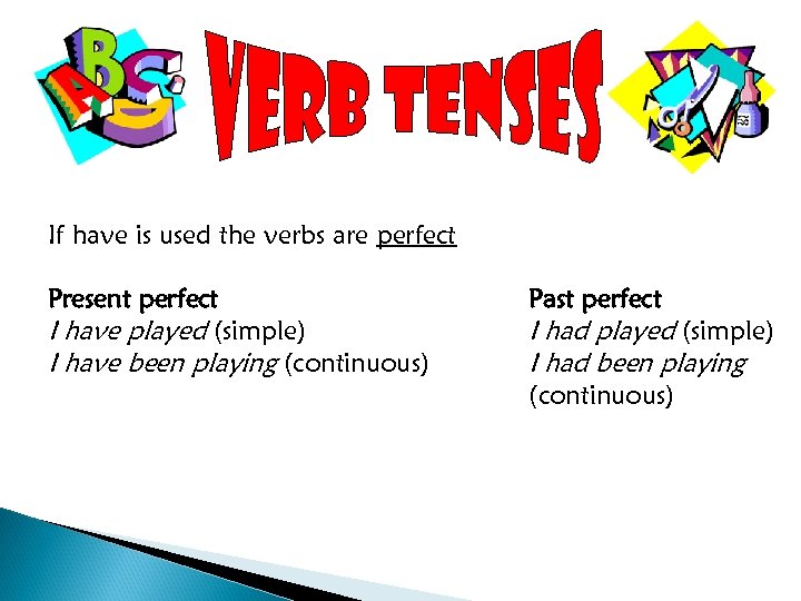 If have is used the verbs are perfect Present perfect I have played (simple)