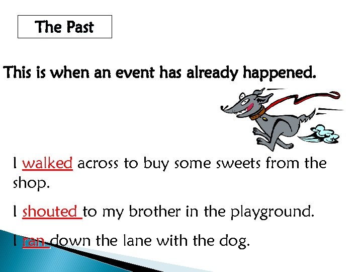 The Past This is when an event has already happened. I walked across to