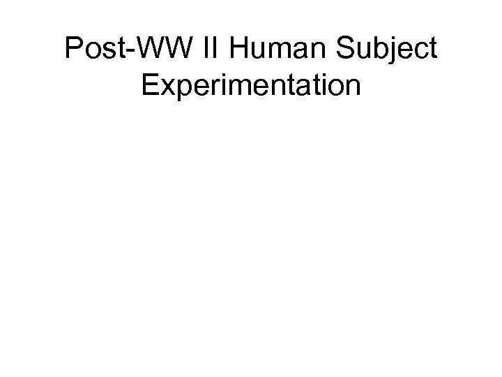 Post-WW II Human Subject Experimentation 