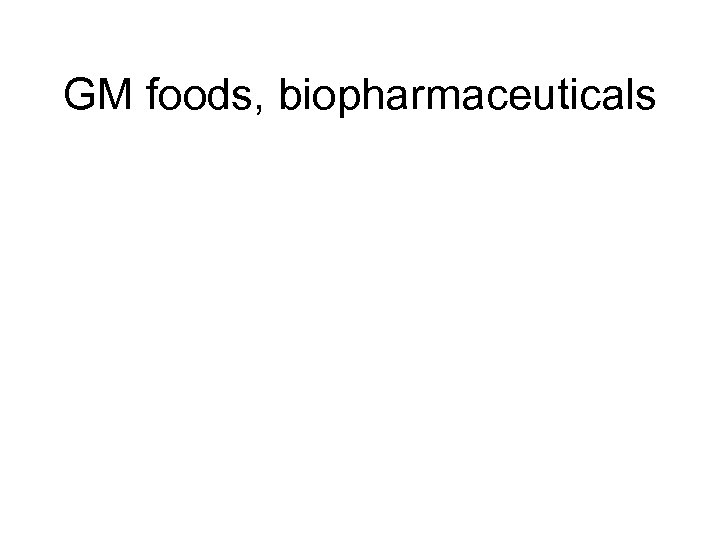 GM foods, biopharmaceuticals 