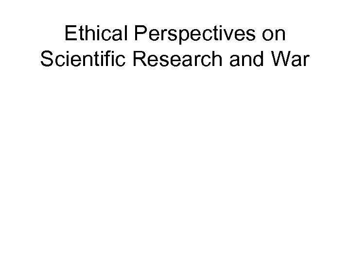 Ethical Perspectives on Scientific Research and War 
