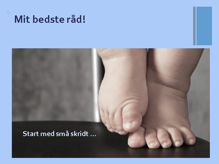 + Mit bedste råd! Start med små skridt … 