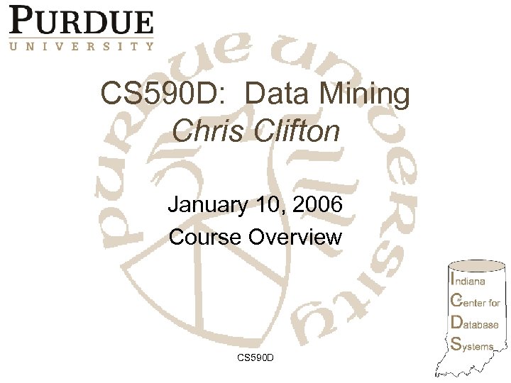 CS 590 D: Data Mining Chris Clifton January 10, 2006 Course Overview CS 590