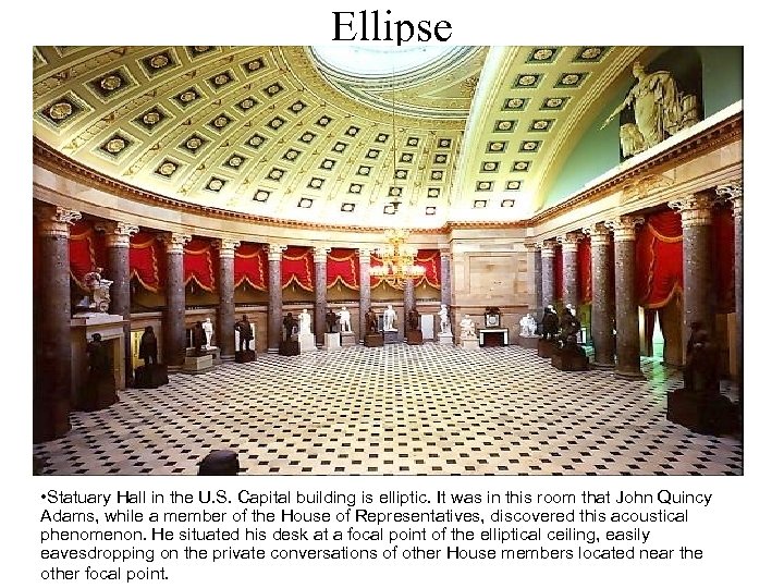 Ellipse • Statuary Hall in the U. S. Capital building is elliptic. It was