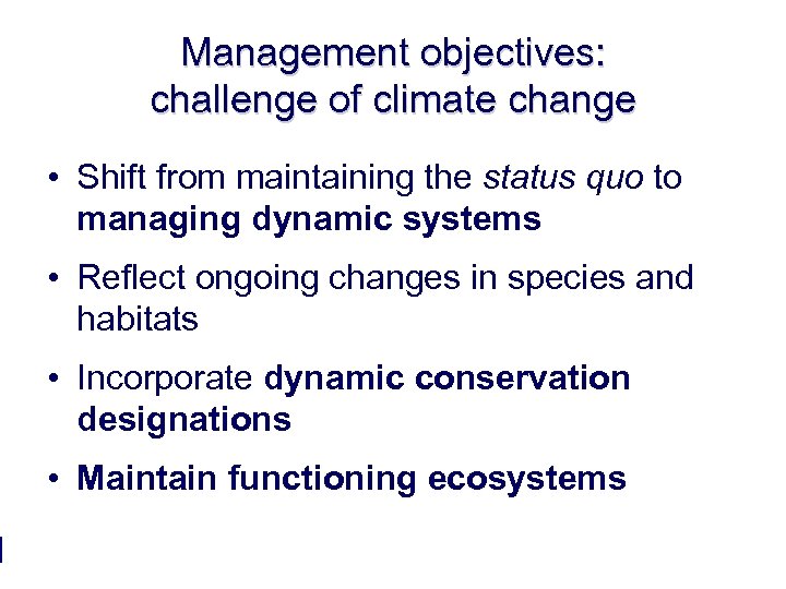 Management objectives: challenge of climate change • Shift from maintaining the status quo to