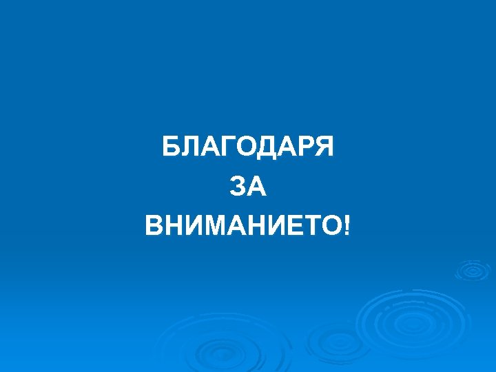 БЛАГОДАРЯ ЗА ВНИМАНИЕТО! 