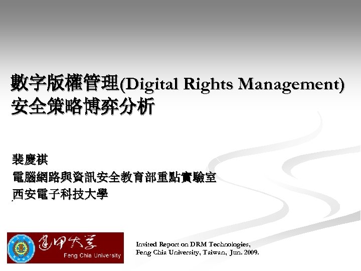 數字版權管理(Digital Rights Management) 安全策略博弈分析 裴慶祺 電腦網路與資訊安全教育部重點實驗室 西安電子科技大學 西安 Invited Report on DRM Technologies, Feng