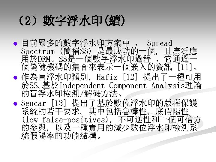 （2）數字浮水印(續) l l l 目前眾多的數字浮水印方案中 ， Spread Spectrum (簡稱SS) 是最成功的一個, 且廣泛應 用於DRM。SS是一個數字浮水印過程 ，它通過一 個偽隨機碼的集合來表示一個嵌入的資訊