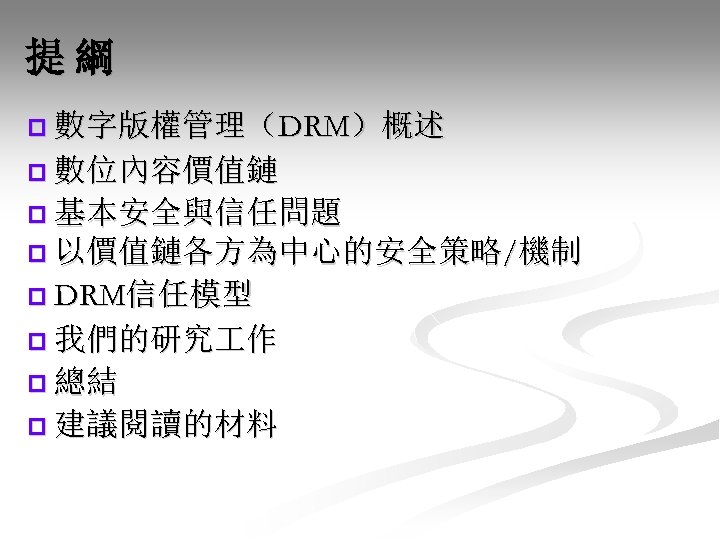 提綱 p 數字版權管理（DRM）概述 p 數位內容價值鏈 p 基本安全與信任問題 p 以價值鏈各方為中心的安全策略/機制 p DRM信任模型 p 我們的研究 作