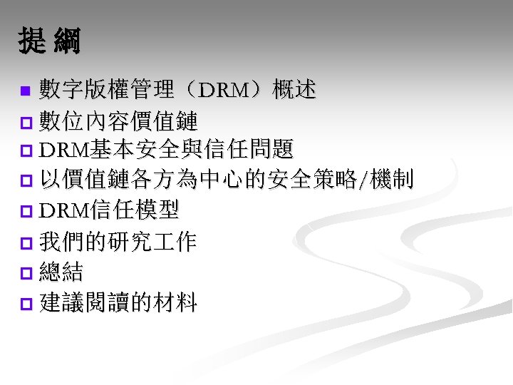 提綱 數字版權管理（DRM）概述 p 數位內容價值鏈 p DRM基本安全與信任問題 p 以價值鏈各方為中心的安全策略/機制 p DRM信任模型 p 我們的研究 作 p