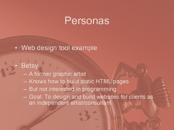 Personas • Web design tool example • Betsy – – A former graphic artist