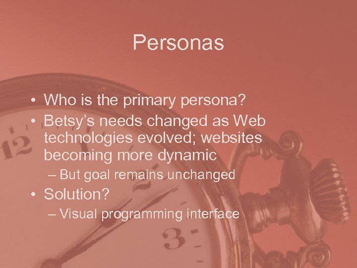 Personas • Who is the primary persona? • Betsy’s needs changed as Web technologies