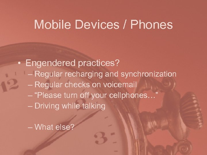 Mobile Devices / Phones • Engendered practices? – Regular recharging and synchronization – Regular