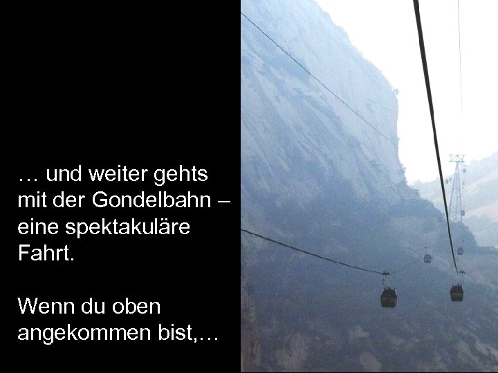 … und weiter gehts mit der Gondelbahn – eine spektakuläre Fahrt. Wenn du oben